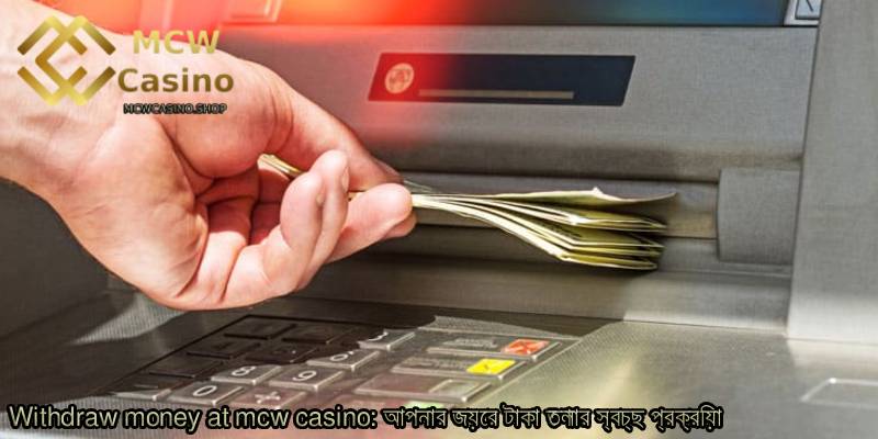 Withdraw-money-at-mcw-casino_-আপনার-জয়ের-টাকা-তোলার-স্বচ্ছ-প্রক্রিয়া.